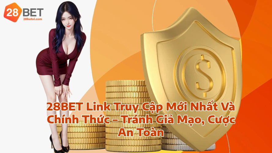 28BET Link Truy Cập Mới Nhất Và Chính Thức Tránh Giả Mạo Cược An Toàn