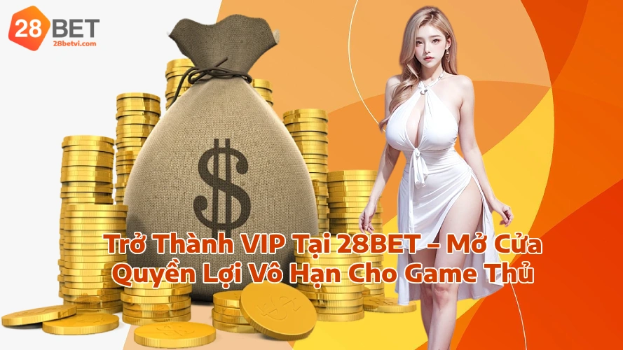 Trở Thành VIP Tại 28BET Mở Cửa Quyền Lợi Vô Hạn Cho Game Thủ